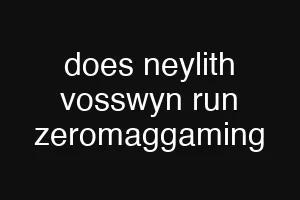 does neylith vosswyn run zeromaggaming