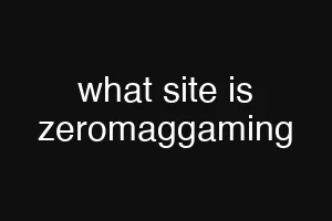 what site is zeromaggaming