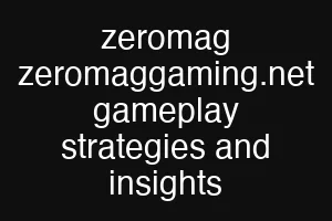 zeromag zeromaggaming.net gameplay strategies and insights