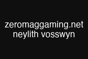 zeromaggaming.net neylith vosswyn